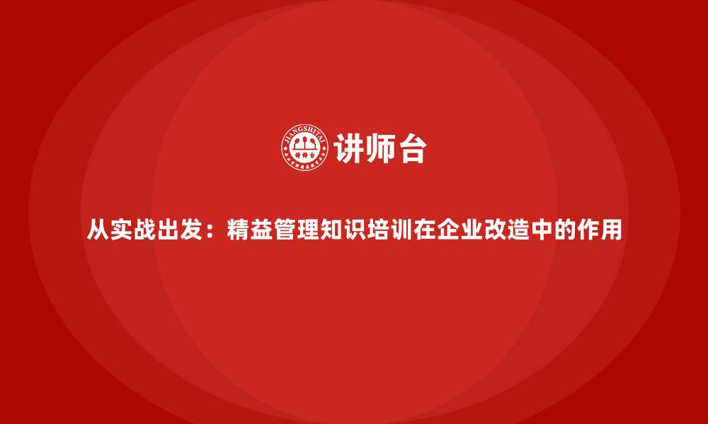 文章从实战出发：精益管理知识培训在企业改造中的作用的缩略图