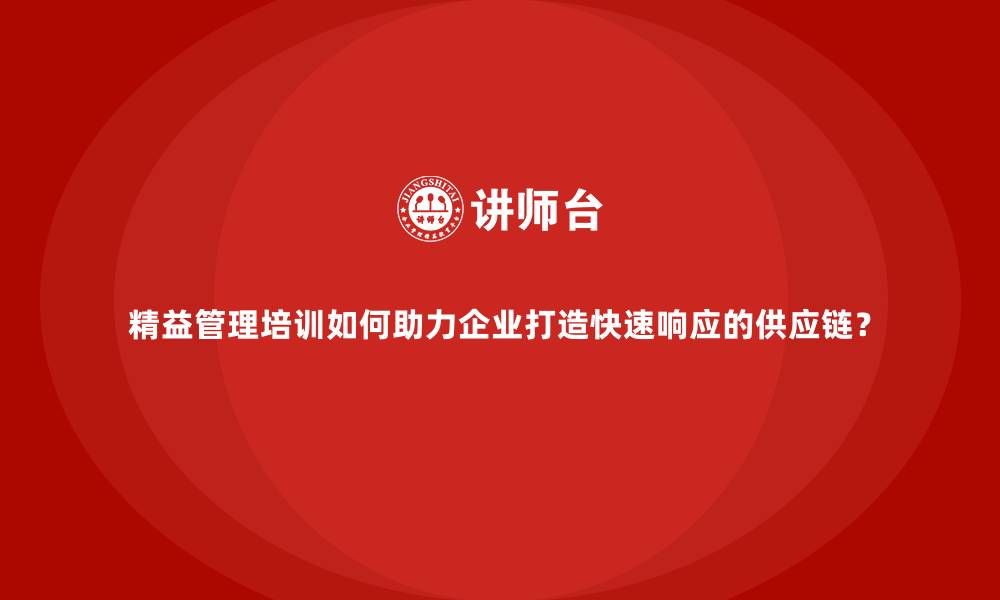 文章精益管理培训如何助力企业打造快速响应的供应链？的缩略图