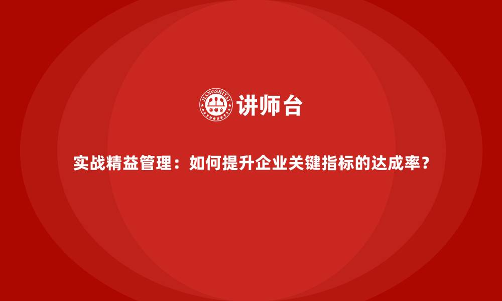 实战精益管理：如何提升企业关键指标的达成率？