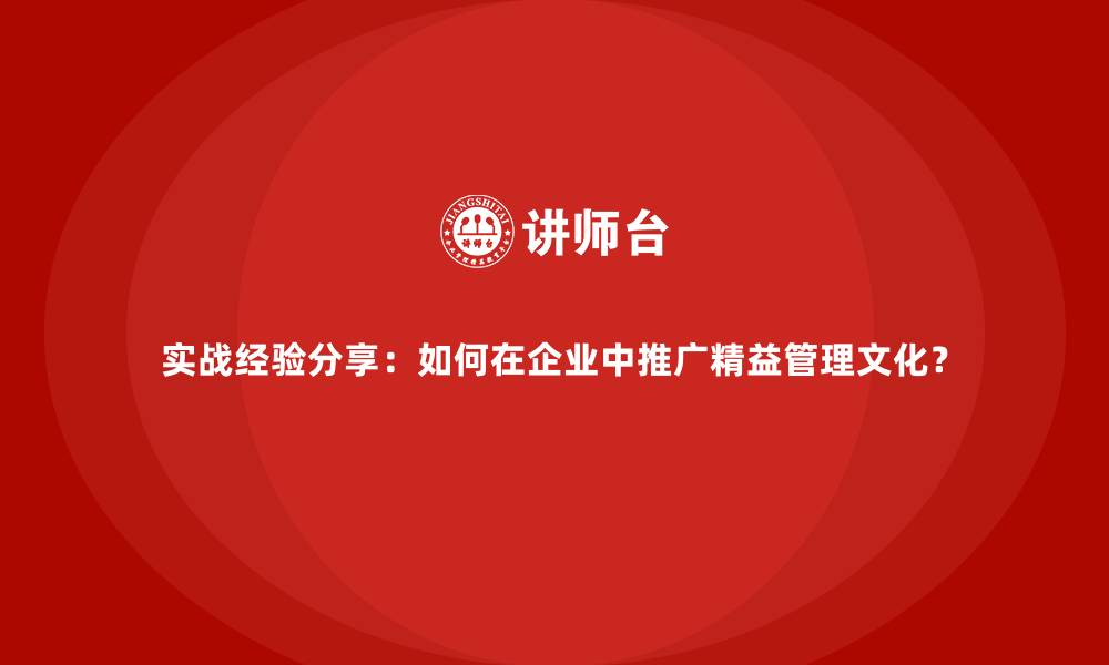 文章实战经验分享：如何在企业中推广精益管理文化？的缩略图