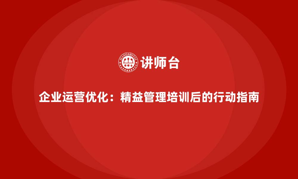 企业运营优化：精益管理培训后的行动指南