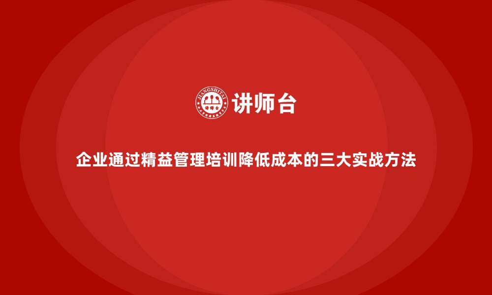 文章企业通过精益管理培训降低成本的三大实战方法的缩略图