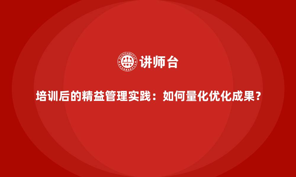 文章培训后的精益管理实践：如何量化优化成果？的缩略图