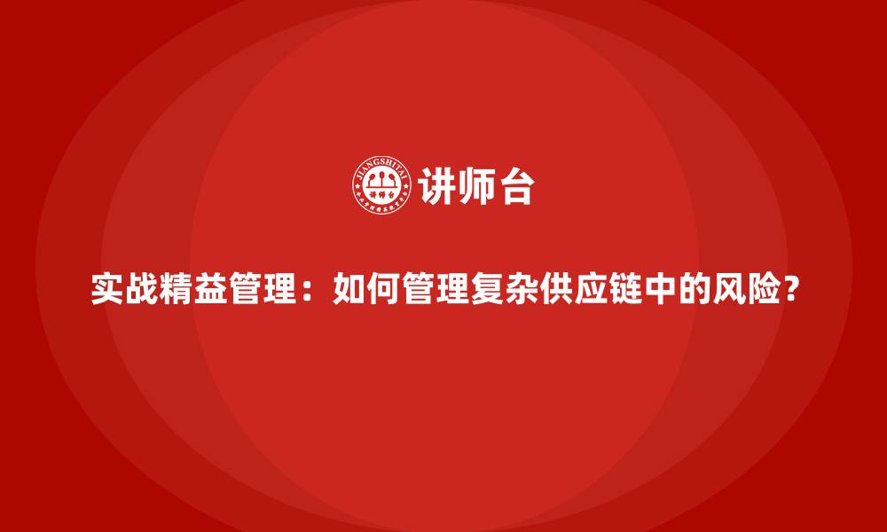 实战精益管理：如何管理复杂供应链中的风险？