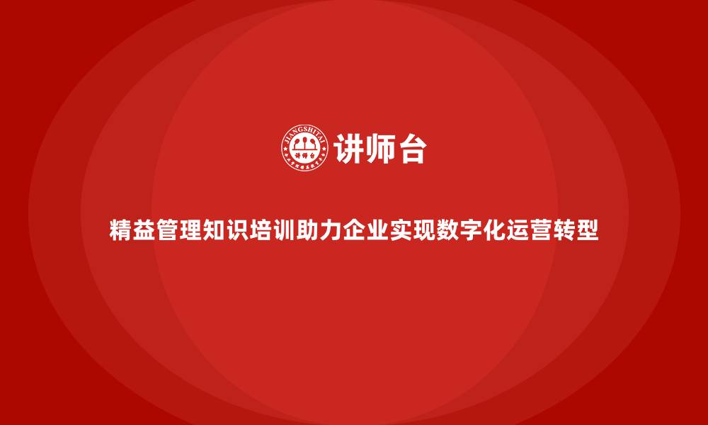 文章精益管理知识培训助力企业实现数字化运营转型的缩略图