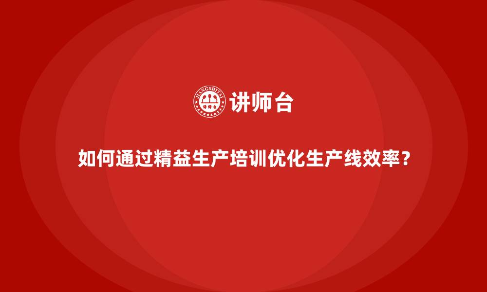 文章如何通过精益生产培训优化生产线效率？的缩略图