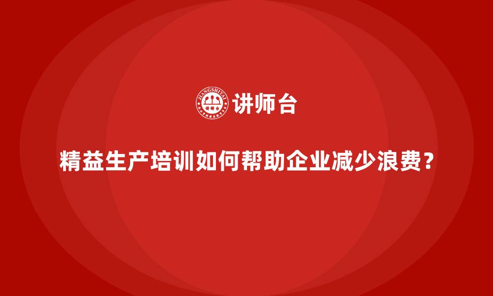 精益生产培训如何帮助企业减少浪费？