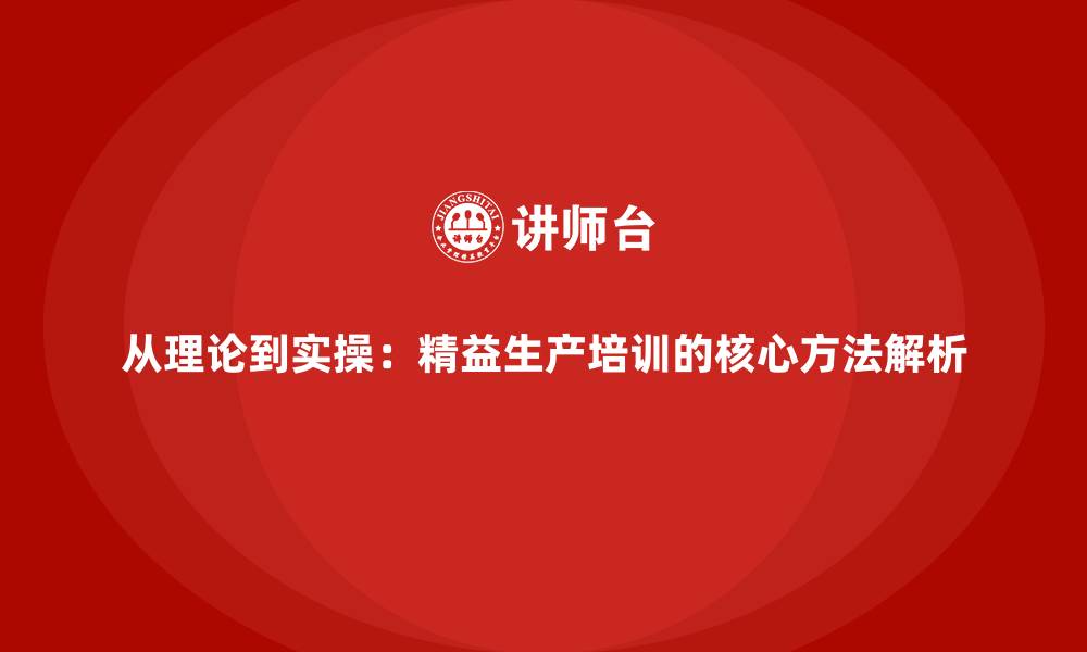从理论到实操：精益生产培训的核心方法解析