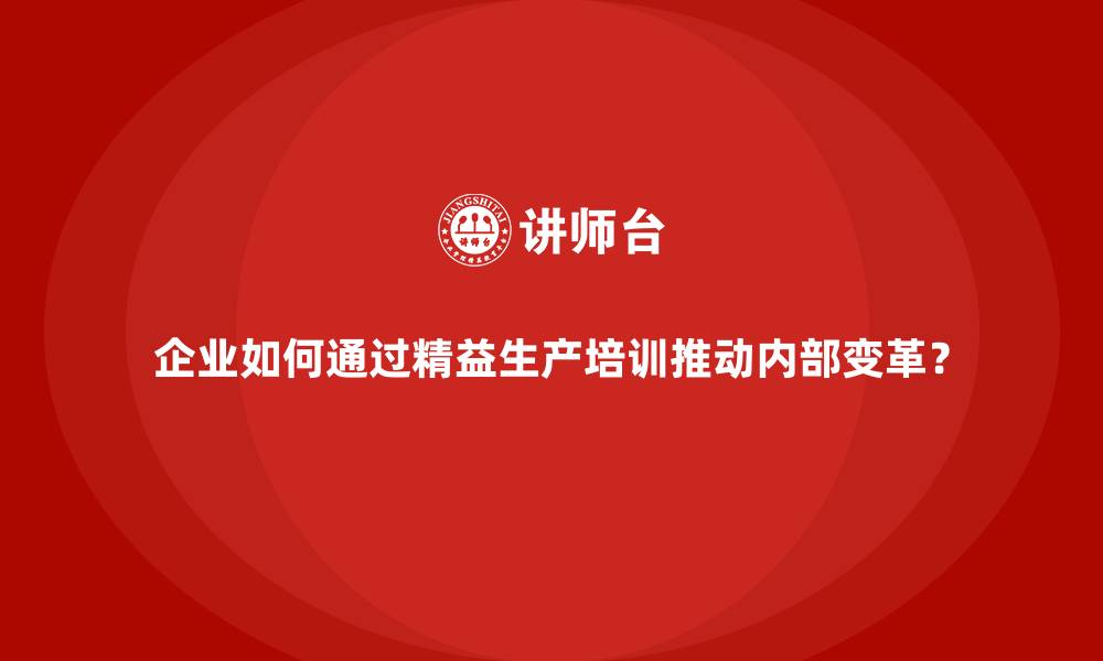 文章企业如何通过精益生产培训推动内部变革？的缩略图