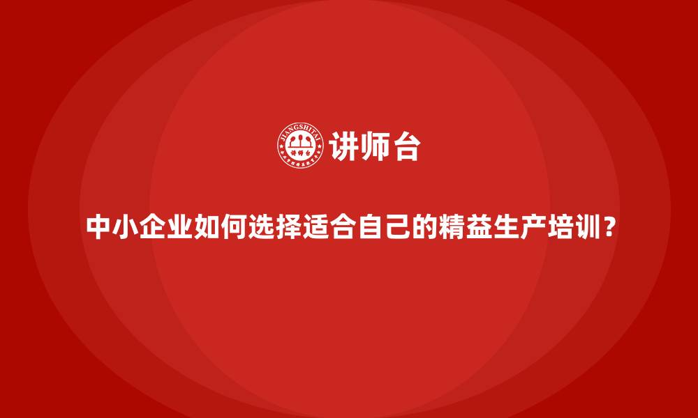 文章中小企业如何选择适合自己的精益生产培训？的缩略图