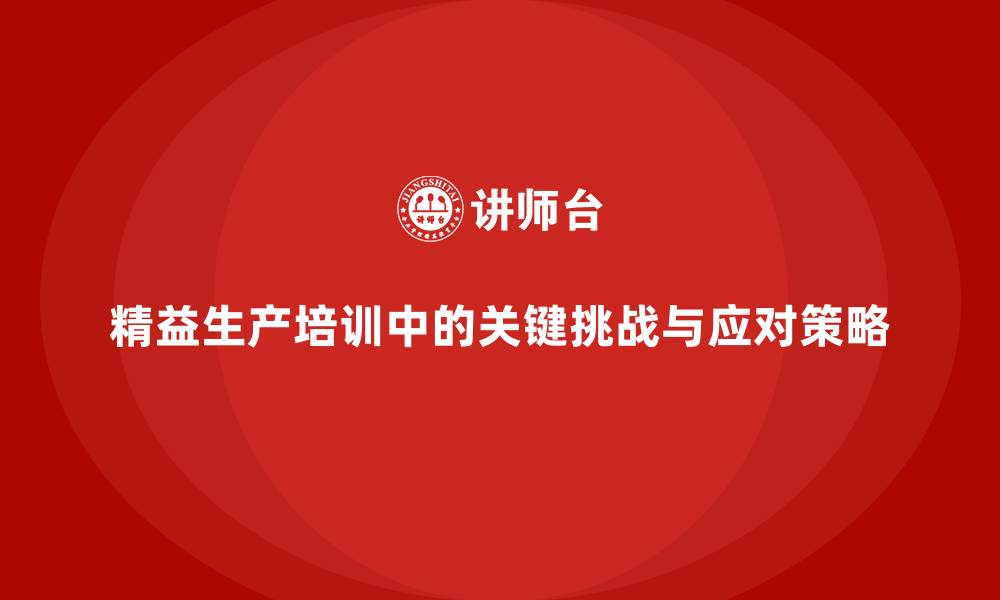 文章精益生产培训中的关键挑战与应对策略的缩略图
