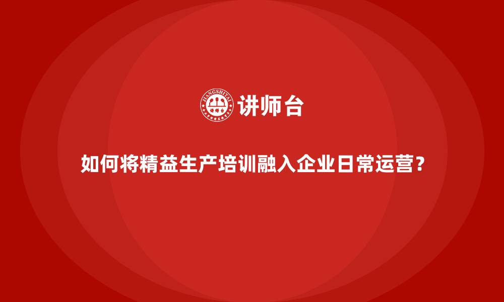 文章如何将精益生产培训融入企业日常运营？的缩略图