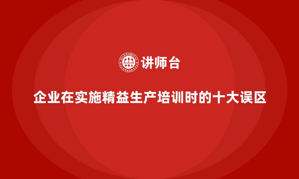 文章企业在实施精益生产培训时的十大误区的缩略图
