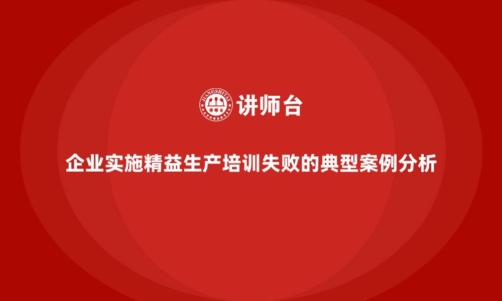文章企业实施精益生产培训失败的典型案例分析的缩略图