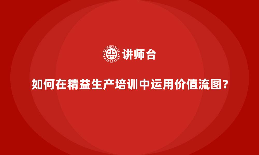 文章如何在精益生产培训中运用价值流图？的缩略图