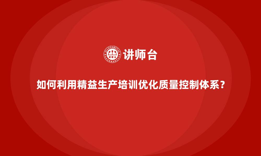 文章如何利用精益生产培训优化质量控制体系？的缩略图