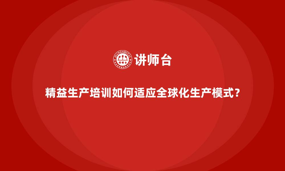 精益生产培训如何适应全球化生产模式？