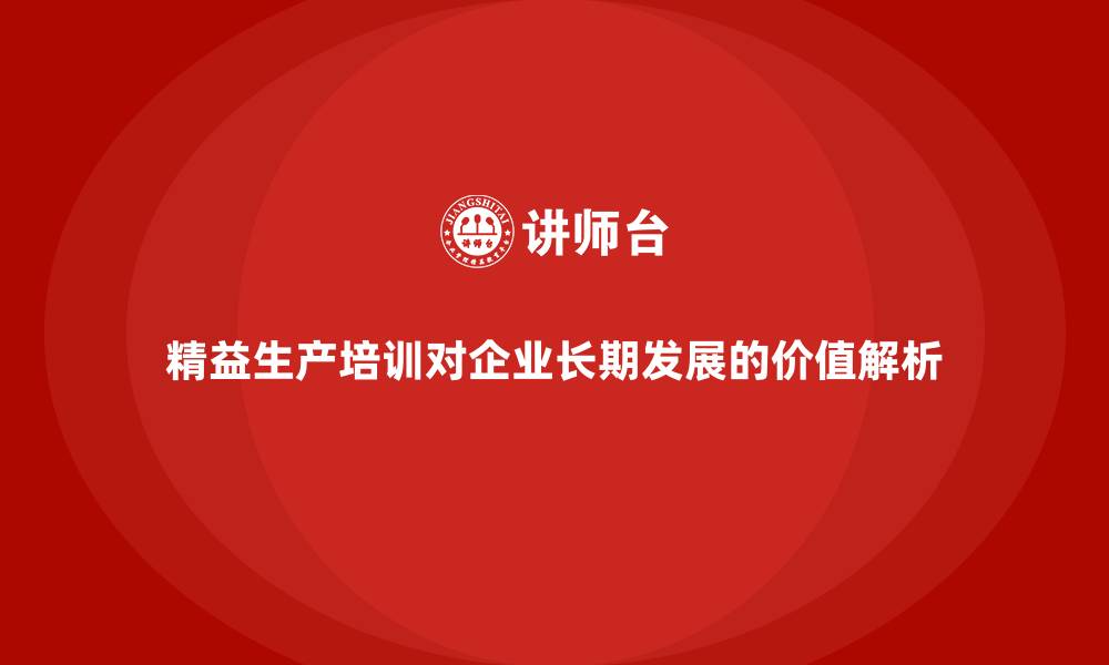 精益生产培训对企业长期发展的价值解析