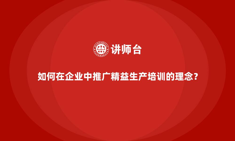 文章如何在企业中推广精益生产培训的理念？的缩略图