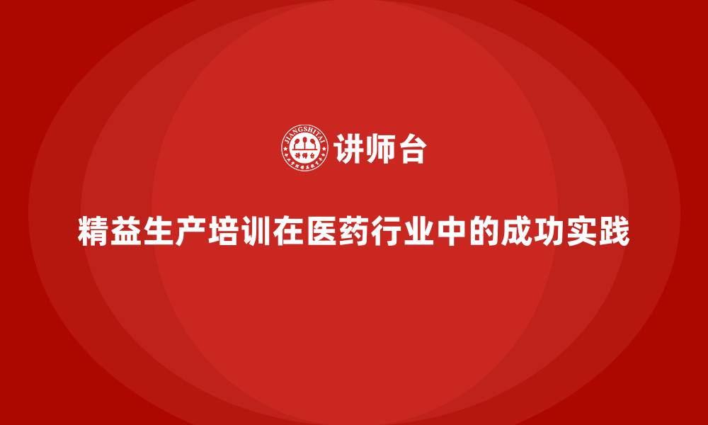 精益生产培训在医药行业中的成功实践