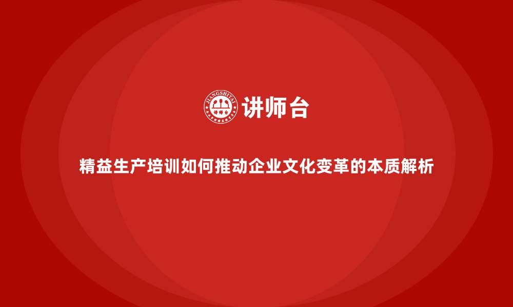 文章精益生产培训如何推动企业文化变革的本质解析的缩略图