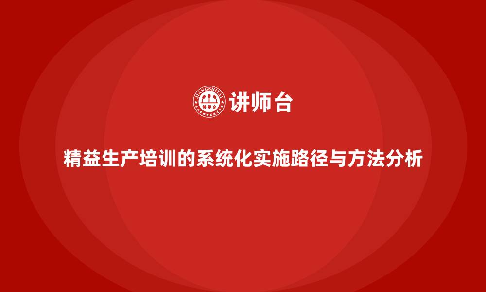 精益生产培训的系统化实施路径与方法分析