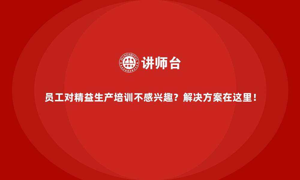 文章员工对精益生产培训不感兴趣？解决方案在这里！的缩略图