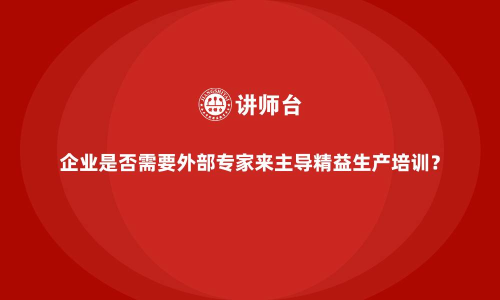 文章企业是否需要外部专家来主导精益生产培训？的缩略图