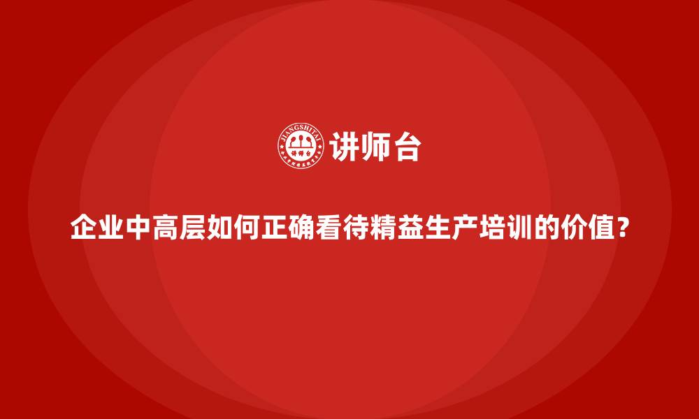 文章企业中高层如何正确看待精益生产培训的价值？的缩略图