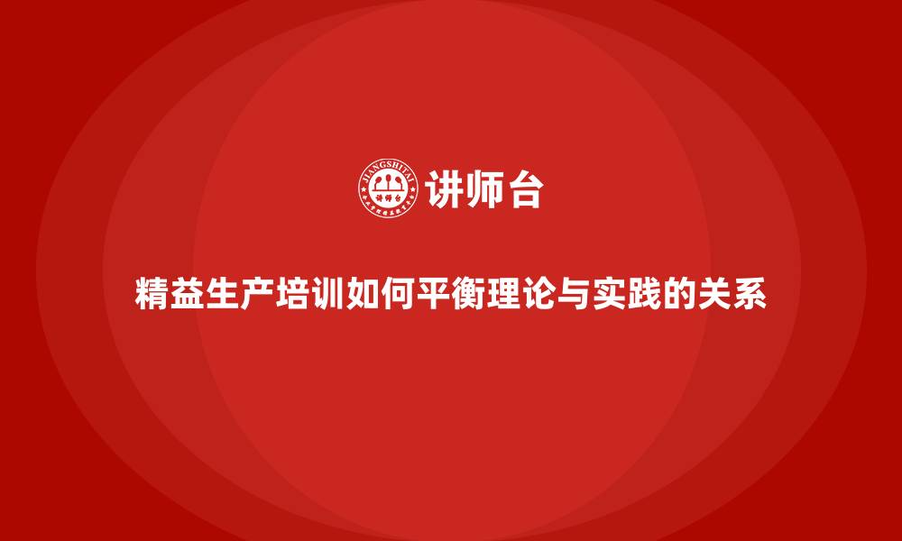 精益生产培训如何平衡理论与实践的关系