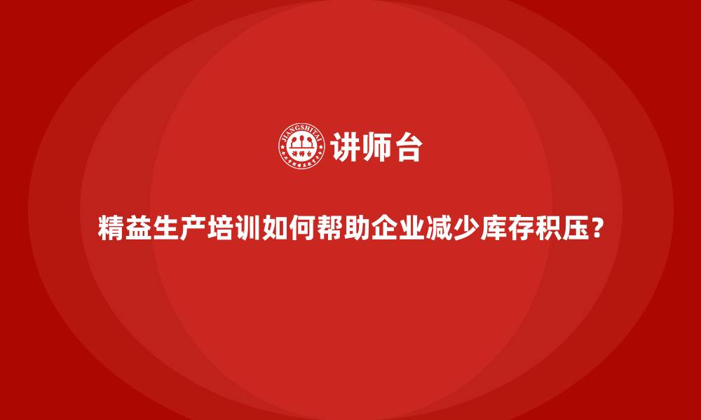文章精益生产培训如何帮助企业减少库存积压？的缩略图