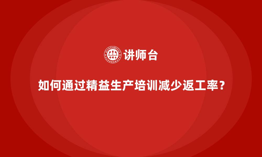 文章如何通过精益生产培训减少返工率？的缩略图