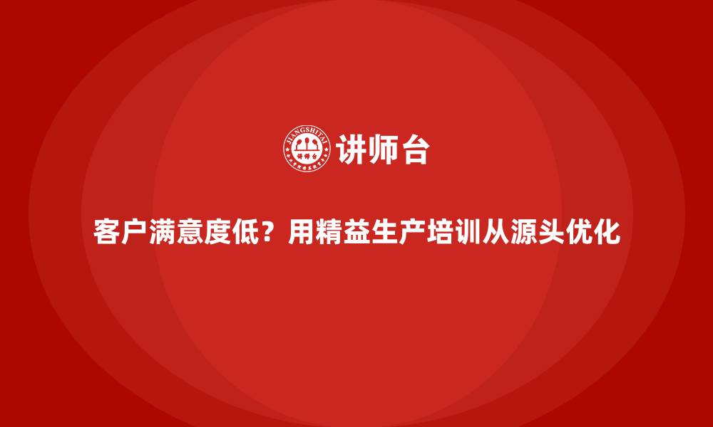 文章客户满意度低？用精益生产培训从源头优化的缩略图
