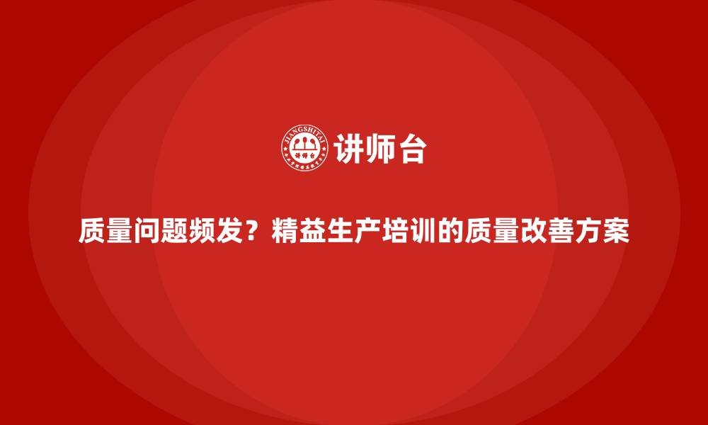 文章质量问题频发？精益生产培训的质量改善方案的缩略图