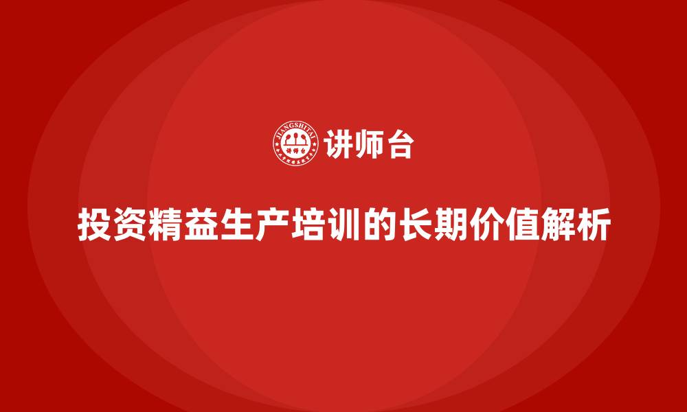 投资精益生产培训的长期价值解析