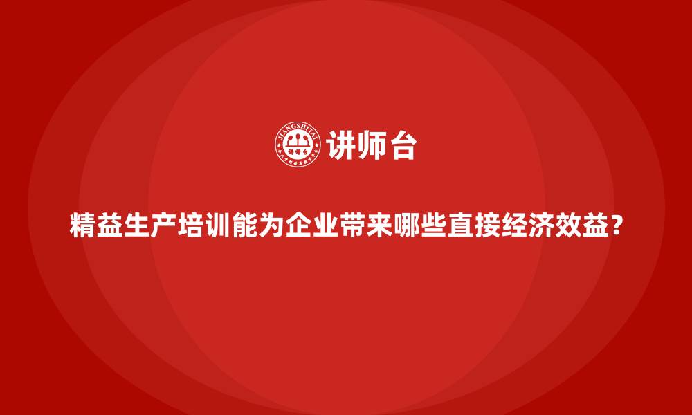 精益生产培训能为企业带来哪些直接经济效益？
