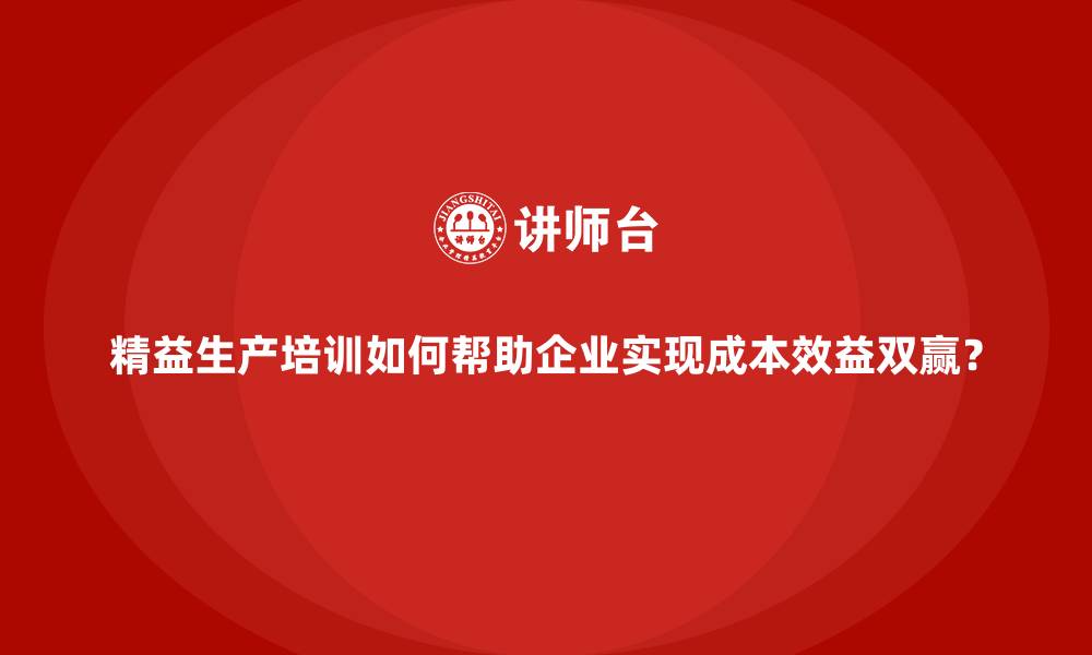文章精益生产培训如何帮助企业实现成本效益双赢？的缩略图