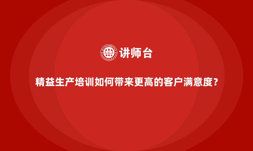 文章精益生产培训如何带来更高的客户满意度？的缩略图