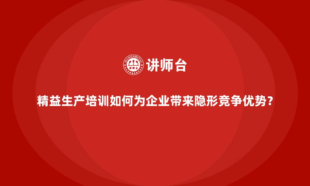 文章精益生产培训如何为企业带来隐形竞争优势？的缩略图