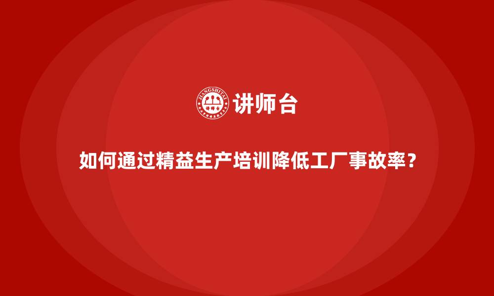 文章如何通过精益生产培训降低工厂事故率？的缩略图