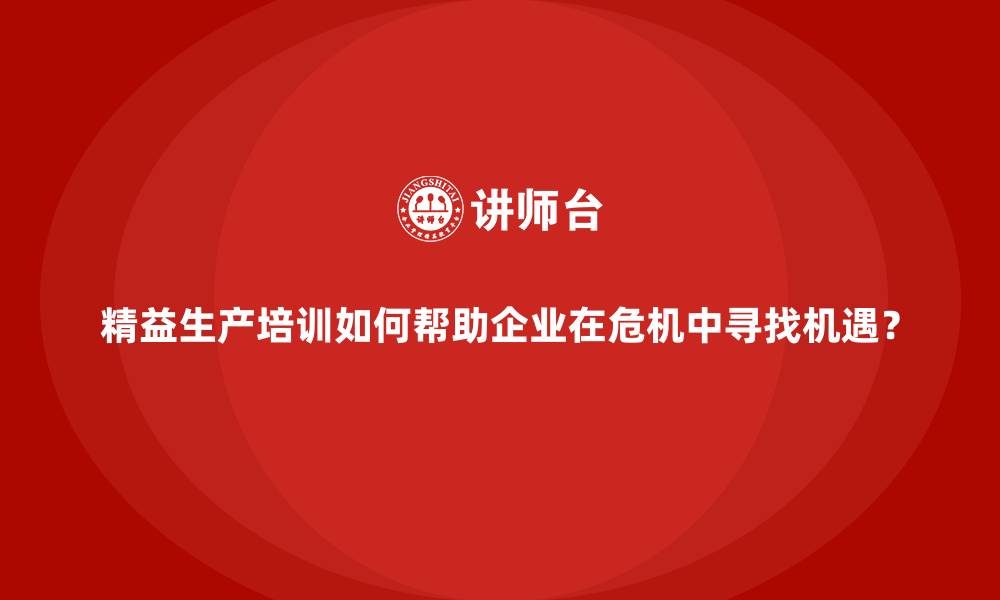 文章精益生产培训如何帮助企业在危机中寻找机遇？的缩略图