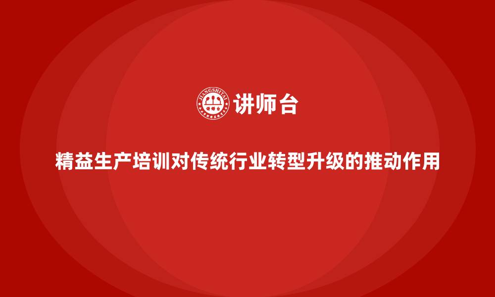 文章精益生产培训对传统行业转型升级的推动作用的缩略图