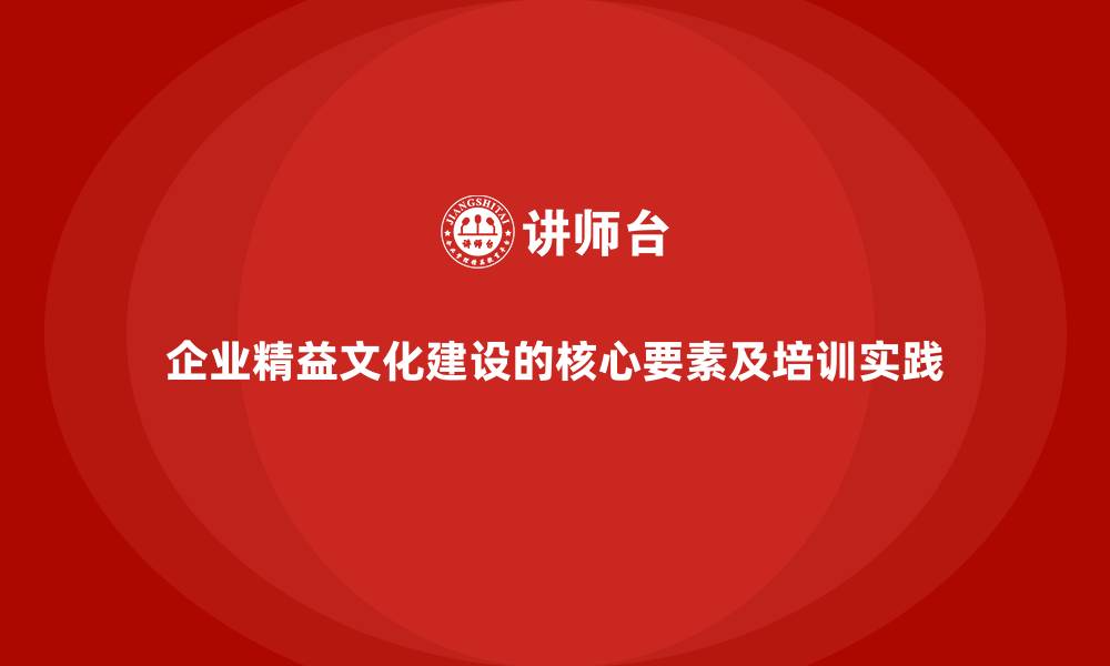 文章企业精益文化建设的核心要素及培训实践的缩略图