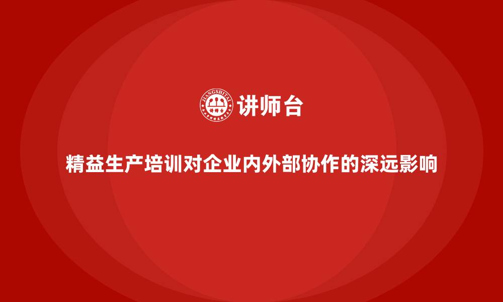 文章精益生产培训对企业内外部协作的深远影响的缩略图