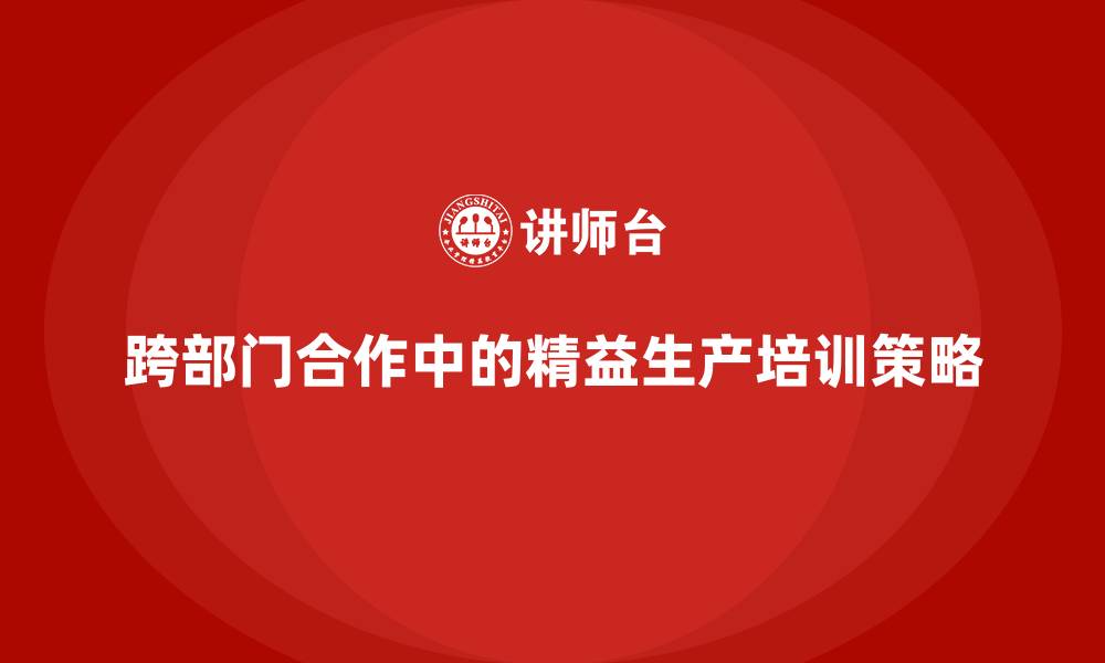 跨部门合作中的精益生产培训策略
