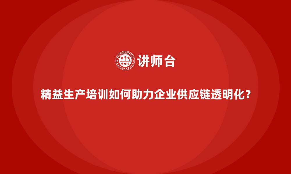 文章精益生产培训如何助力企业供应链透明化？的缩略图