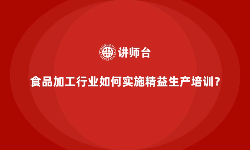 文章食品加工行业如何实施精益生产培训？的缩略图