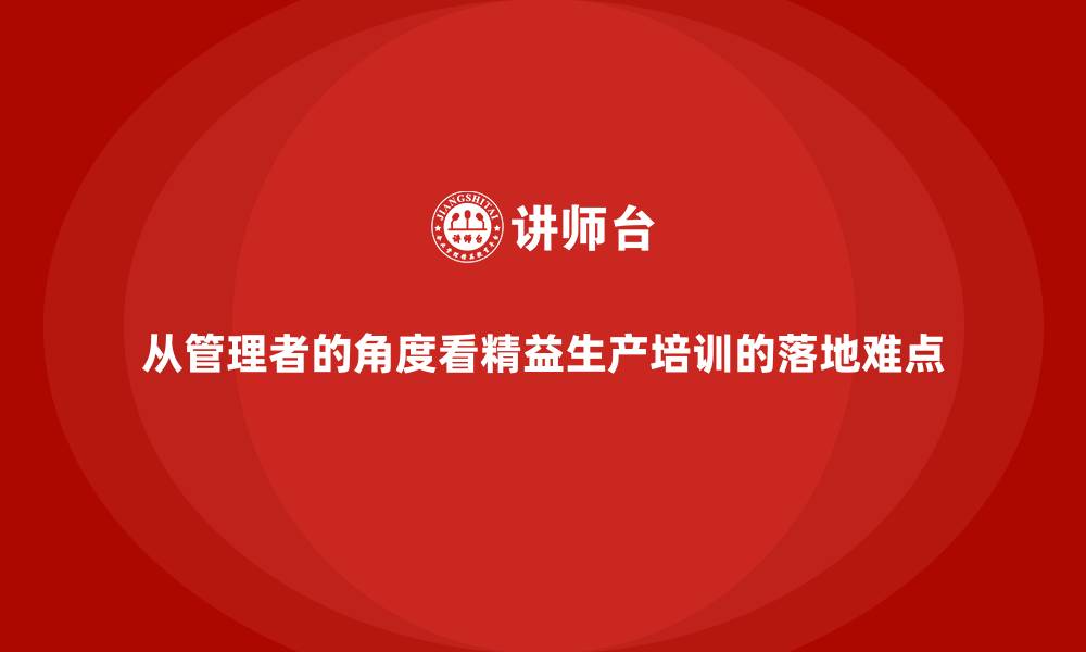 从管理者的角度看精益生产培训的落地难点