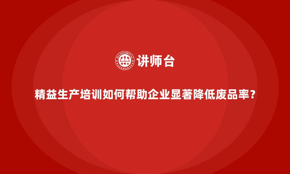 文章精益生产培训如何帮助企业显著降低废品率？的缩略图
