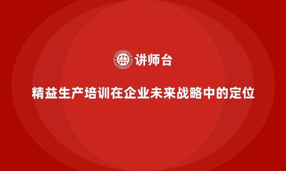 精益生产培训在企业未来战略中的定位